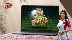 Soi Kèo Tỷ Số Chính Xác | Bí Kíp Chinh Phục Cá Cược Thể Thao Rikvip